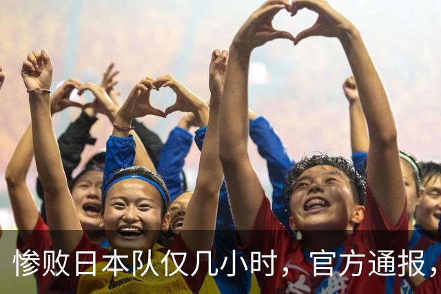 惨败日本队仅几小时，官方通报，胡明轩承认出问题，郭士强上热搜